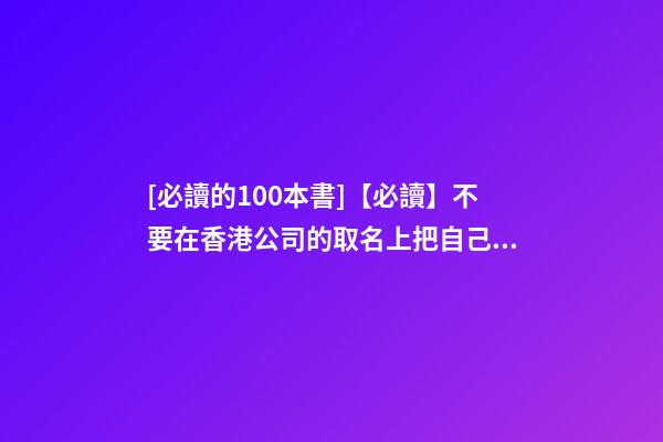 [必讀的100本書]【必讀】不要在香港公司的取名上把自己坑了！-第1張-公司起名-玄機派